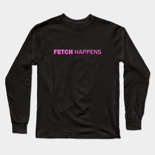 Fetch Happens Long Sleeve T-Shirt